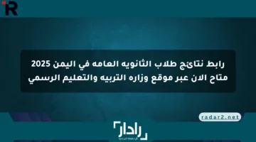 رابط نتائج طلاب الثانوية العامة في اليمن 2025 متاح الآن عبر موقع وزارة التربية والتعليم الرسمي